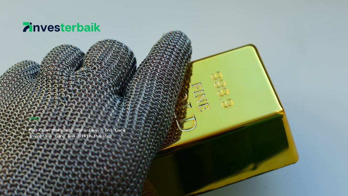 Mau Cuan Maksimal Dari Emas  Ini Cara Investasi Yang Gak Bikin Pusing